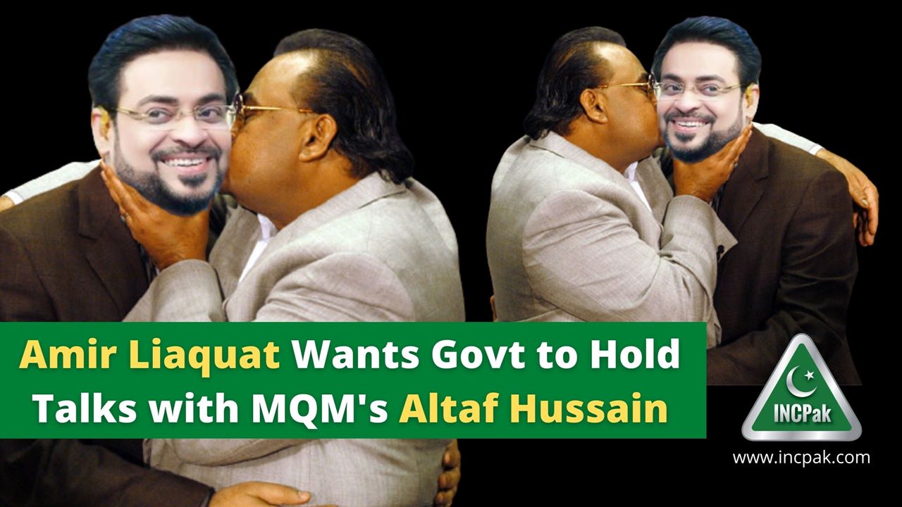 Amir Liaquat Wants Govt To Hold Talks With Mqm S Altaf Hussain Incpak