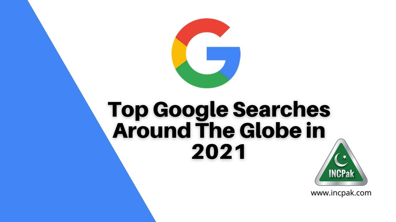 Top Google Searches Around The Globe in 2021 - INCPak