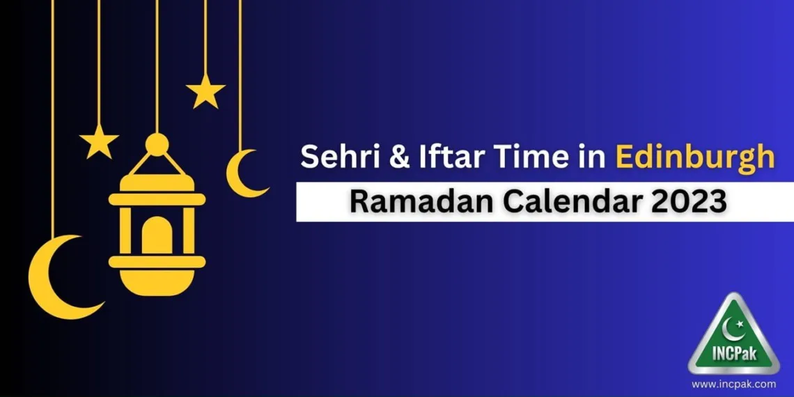 Edinburgh Sehri Time, Edinburgh Iftar Time, Ramadan Calendar 2023, Ramadan 2023, Ramazan 2023