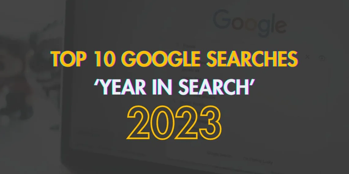 Top 10 Google Searches, Google Trends 2023, Year in Search 2023