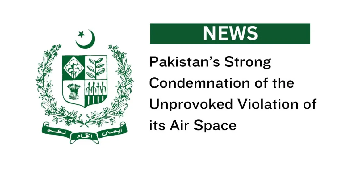 Pakistan’s Strong Condemnation of the Unprovoked Violation of its Air Space