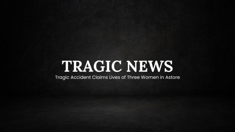 Tragic Accident Claims Lives of Three Women in Astore