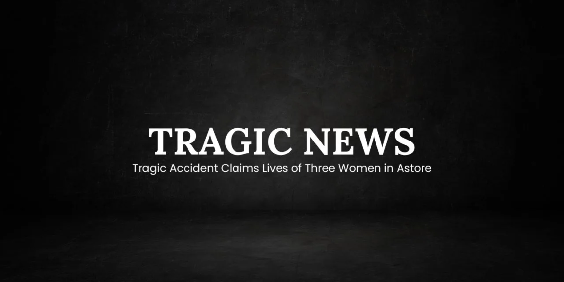 Tragic Accident Claims Lives of Three Women in Astore