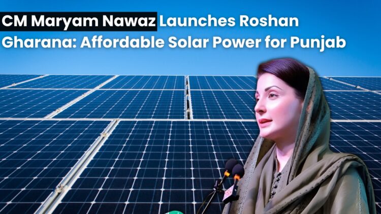 Maryam Nawaz Launches Roshan Gharana: Affordable Solar Power for Punjab