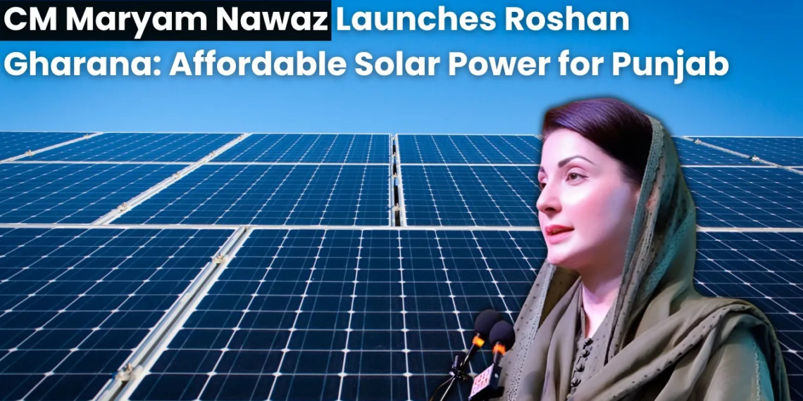 Maryam Nawaz Launches Roshan Gharana: Affordable Solar Power for Punjab