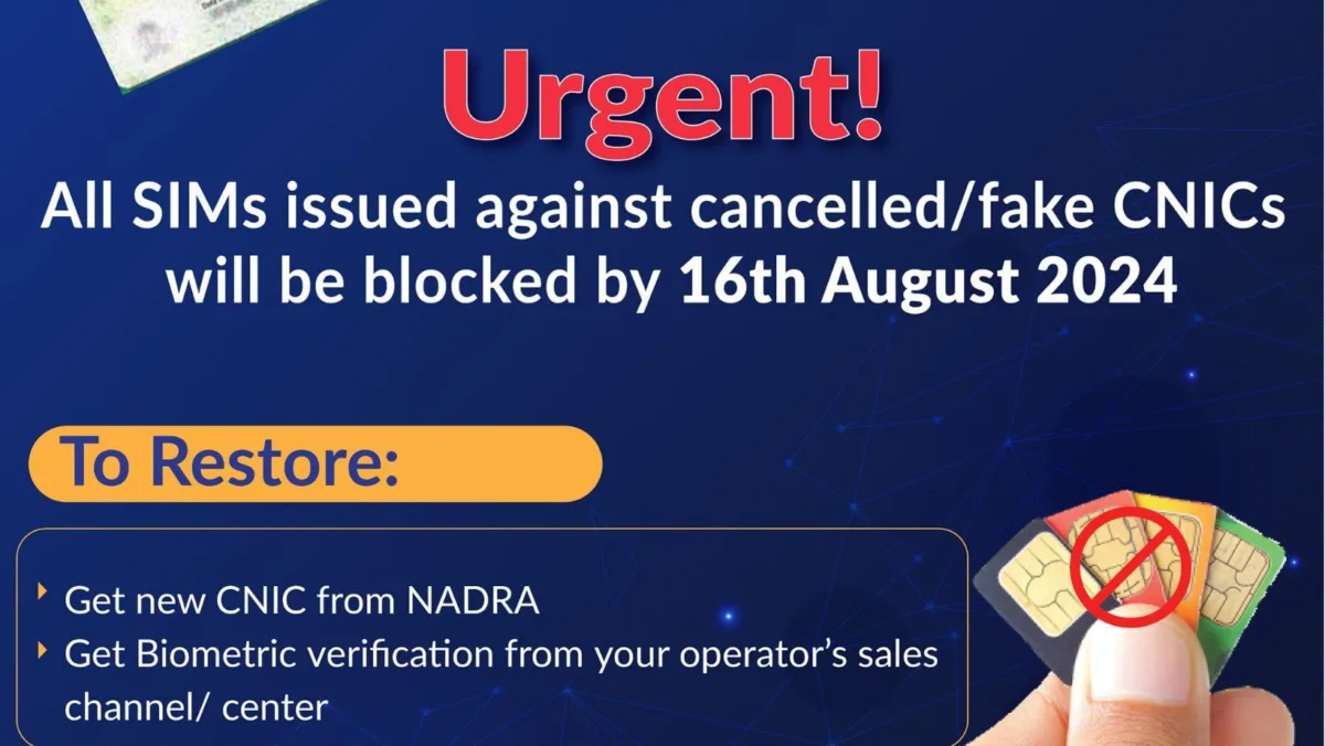 All SIMs issued against cancelled or fake CNICs will be blocked by 16 August