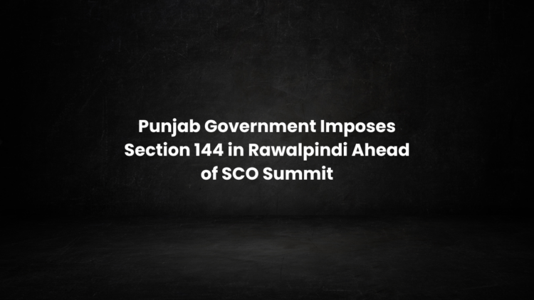 Punjab Government Imposes Section 144 in Rawalpindi Ahead of SCO Summit